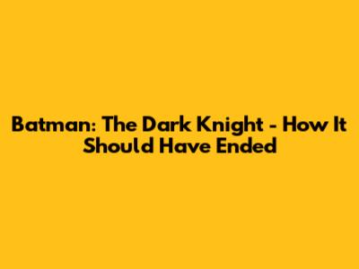 Batman: The Dark Knight - How It Should Have Ended