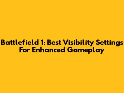 Battlefield 1: Best Visibility Settings For Enhanced Gameplay