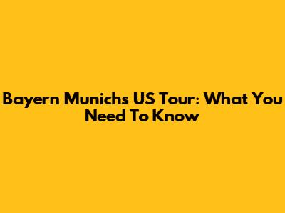 Bayern Munich's US Tour: What You Need To Know