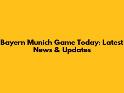 Bayern Munich Game Today: Latest News & Updates