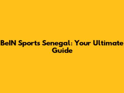 BeIN Sports Senegal: Your Ultimate Guide