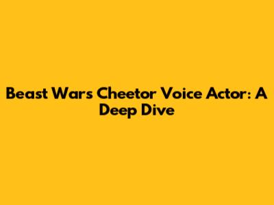 Beast Wars Cheetor Voice Actor: A Deep Dive