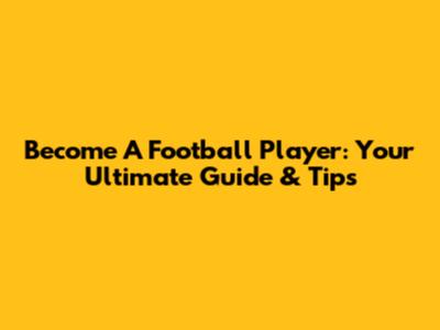 Become A Football Player: Your Ultimate Guide & Tips
