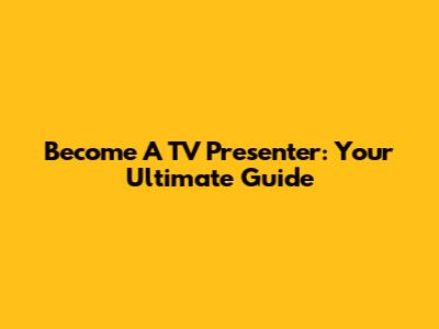 Become A TV Presenter: Your Ultimate Guide