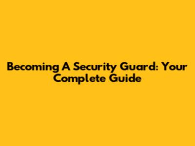 Becoming A Security Guard: Your Complete Guide