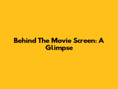 Behind The Movie Screen: A Glimpse