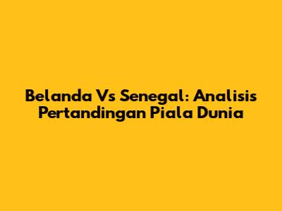 Belanda Vs Senegal: Analisis Pertandingan Piala Dunia