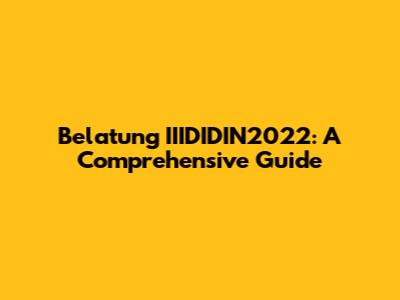 Belatung IIIDIDIN2022: A Comprehensive Guide