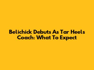 Belichick Debuts As Tar Heels Coach: What To Expect