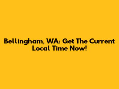 Bellingham, WA: Get The Current Local Time Now!
