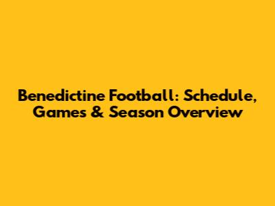 Benedictine Football: Schedule, Games & Season Overview