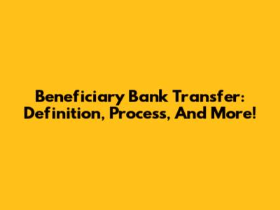 Beneficiary Bank Transfer: Definition, Process, And More!