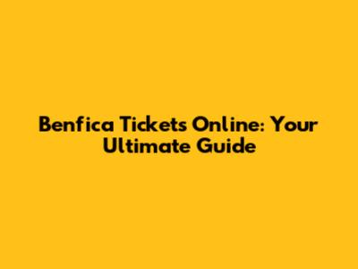 Benfica Tickets Online: Your Ultimate Guide