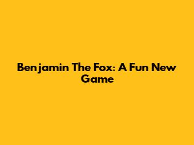 Benjamin The Fox: A Fun New Game
