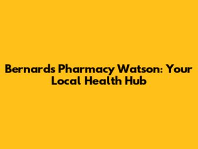 Bernard's Pharmacy Watson: Your Local Health Hub