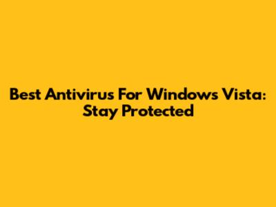 Best Antivirus For Windows Vista: Stay Protected