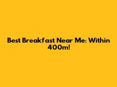 Best Breakfast Near Me: Within 400m!
