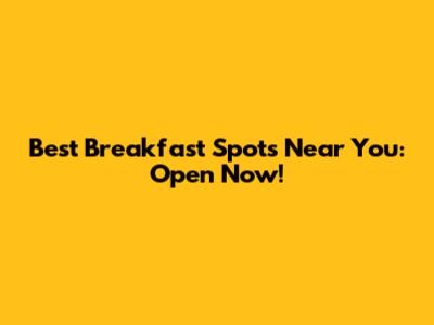 Best Breakfast Spots Near You: Open Now!