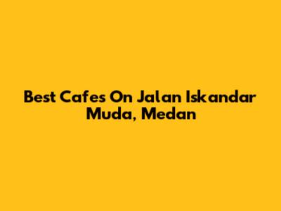 Best Cafes On Jalan Iskandar Muda, Medan