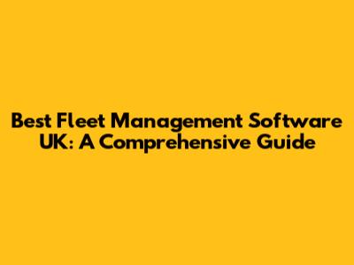 Best Fleet Management Software UK: A Comprehensive Guide
