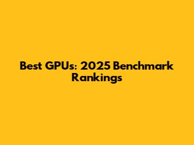 Best GPUs: 2025 Benchmark Rankings