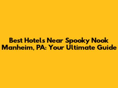 Best Hotels Near Spooky Nook Manheim, PA: Your Ultimate Guide