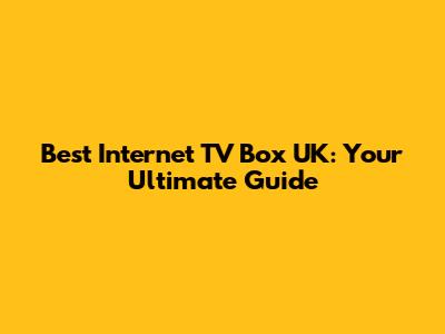 Best Internet TV Box UK: Your Ultimate Guide