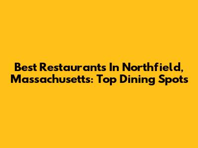 Best Restaurants In Northfield, Massachusetts: Top Dining Spots