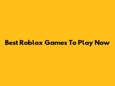 Best Roblox Games To Play Now