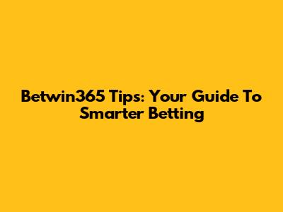 Betwin365 Tips: Your Guide To Smarter Betting