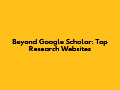 Beyond Google Scholar: Top Research Websites