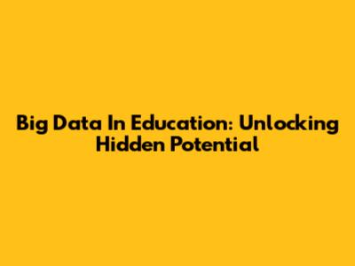 Big Data In Education: Unlocking Hidden Potential
