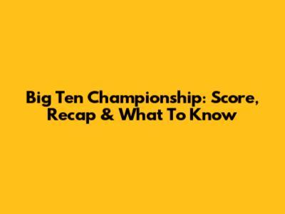Big Ten Championship: Score, Recap & What To Know