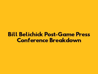 Bill Belichick Post-Game Press Conference Breakdown