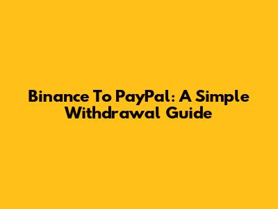 Binance To PayPal: A Simple Withdrawal Guide