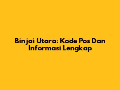 Binjai Utara: Kode Pos Dan Informasi Lengkap