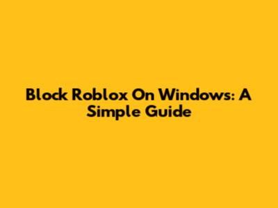 Block Roblox On Windows: A Simple Guide