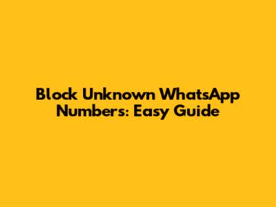 Block Unknown WhatsApp Numbers: Easy Guide
