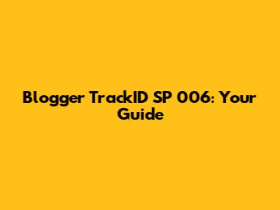 Blogger TrackID SP 006: Your Guide