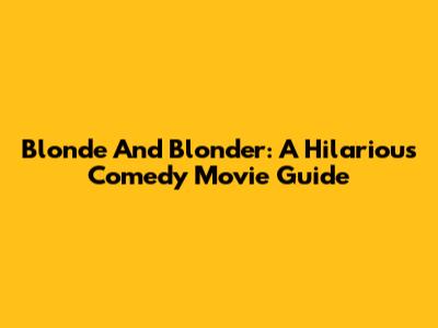 Blonde And Blonder: A Hilarious Comedy Movie Guide