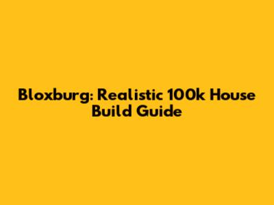 Bloxburg: Realistic 100k House Build Guide