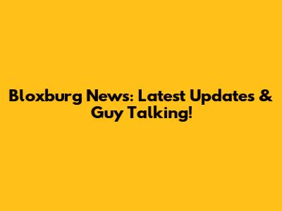 Bloxburg News: Latest Updates & Guy Talking!