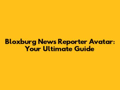 Bloxburg News Reporter Avatar: Your Ultimate Guide
