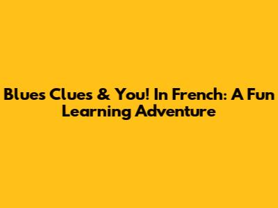 Blue's Clues & You! In French: A Fun Learning Adventure