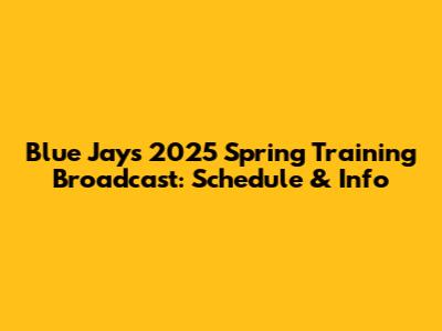 Blue Jays 2025 Spring Training Broadcast: Schedule & Info