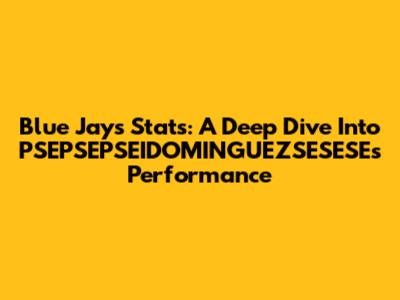 Blue Jays Stats: A Deep Dive Into PSEPSEPSEIDOMINGUEZSESESE's Performance
