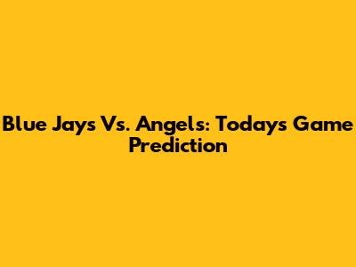 Blue Jays Vs. Angels: Today's Game Prediction