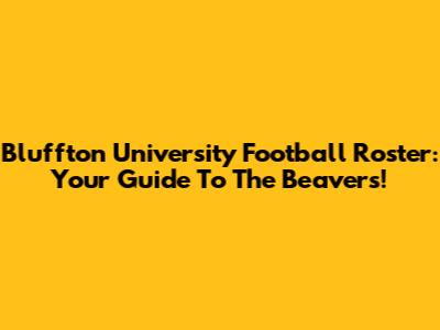 Bluffton University Football Roster: Your Guide To The Beavers!