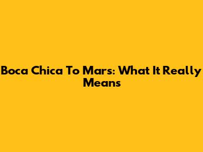 Boca Chica To Mars: What It Really Means
