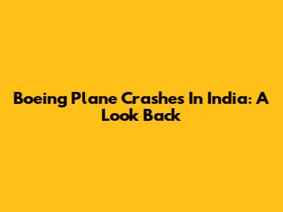 Boeing Plane Crashes In India: A Look Back